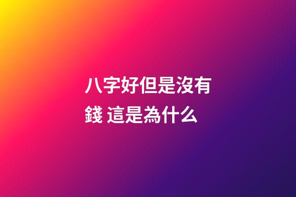 八字好但是沒有錢 這是為什么